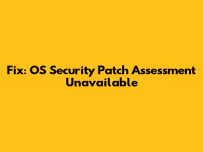 Fix: OS Security Patch Assessment Unavailable