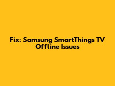 Fix: Samsung SmartThings TV Offline Issues