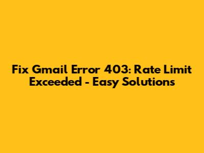 Fix Gmail Error 403: Rate Limit Exceeded - Easy Solutions