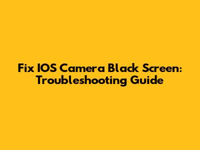 Fix IOS Camera Black Screen: Troubleshooting Guide