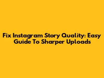 Fix Instagram Story Quality: Easy Guide To Sharper Uploads