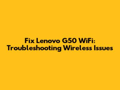 Fix Lenovo G50 WiFi: Troubleshooting Wireless Issues