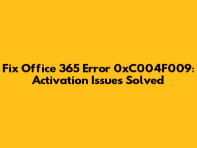 Fix Office 365 Error 0xC004F009: Activation Issues Solved