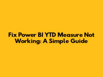 Fix Power BI YTD Measure Not Working: A Simple Guide