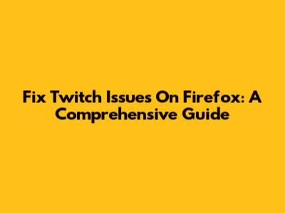 Fix Twitch Issues On Firefox: A Comprehensive Guide