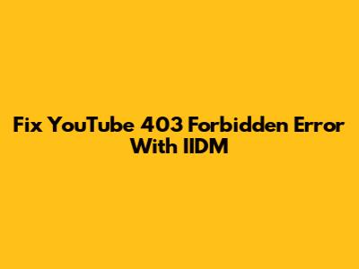 Fix YouTube 403 Forbidden Error With IIDM