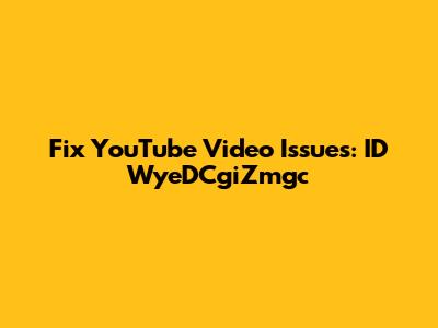 Fix YouTube Video Issues: ID WyeDCgiZmgc