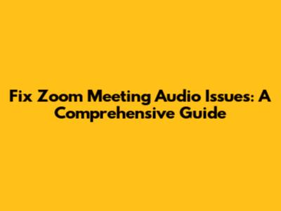 Fix Zoom Meeting Audio Issues: A Comprehensive Guide