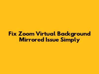 Fix Zoom Virtual Background Mirrored Issue Simply
