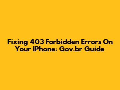 Fixing 403 Forbidden Errors On Your IPhone: Gov.br Guide