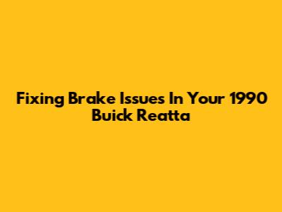 Fixing Brake Issues In Your 1990 Buick Reatta