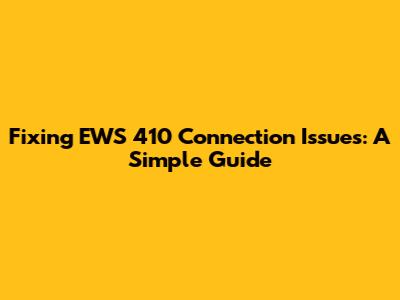 Fixing EWS 410 Connection Issues: A Simple Guide