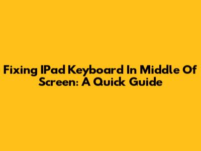 Fixing IPad Keyboard In Middle Of Screen: A Quick Guide