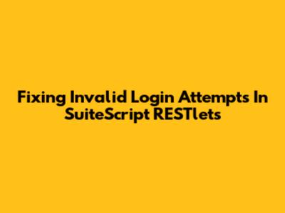 Fixing Invalid Login Attempts In SuiteScript RESTlets