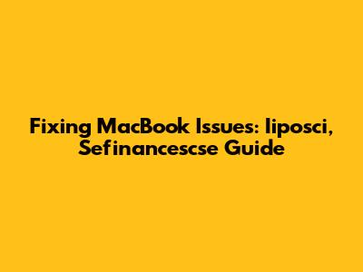 Fixing MacBook Issues: Iiposci, Sefinancescse Guide