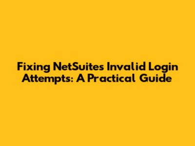 Fixing NetSuite's Invalid Login Attempts: A Practical Guide