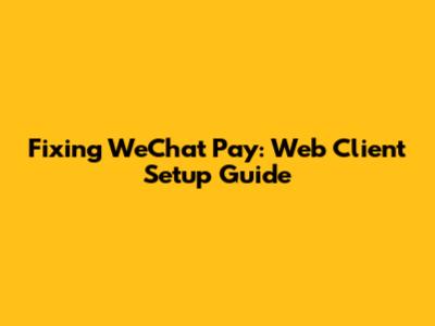 Fixing WeChat Pay: Web Client Setup Guide