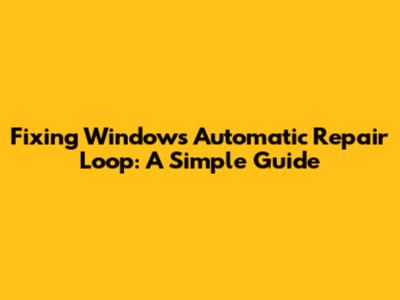 Fixing Windows Automatic Repair Loop: A Simple Guide