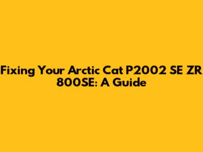 Fixing Your Arctic Cat P2002 SE ZR 800SE: A Guide