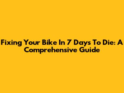 Fixing Your Bike In 7 Days To Die: A Comprehensive Guide