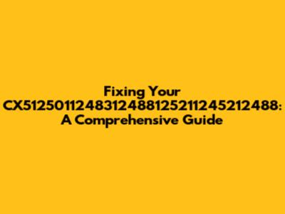 Fixing Your CX5125011248312488125211245212488: A Comprehensive Guide