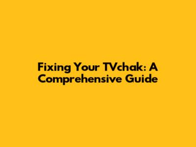 Fixing Your TVchak: A Comprehensive Guide