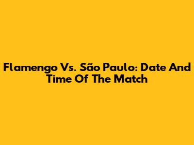 Flamengo Vs. São Paulo: Date And Time Of The Match