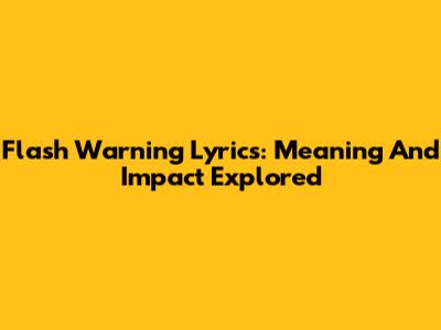 Flash Warning Lyrics: Meaning And Impact Explored