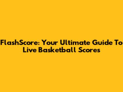 FlashScore: Your Ultimate Guide To Live Basketball Scores
