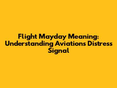 Flight Mayday Meaning: Understanding Aviation's Distress Signal