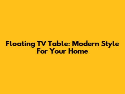 Floating TV Table: Modern Style For Your Home