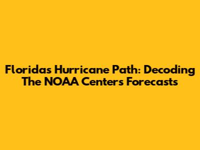 Florida's Hurricane Path: Decoding The NOAA Center's Forecasts