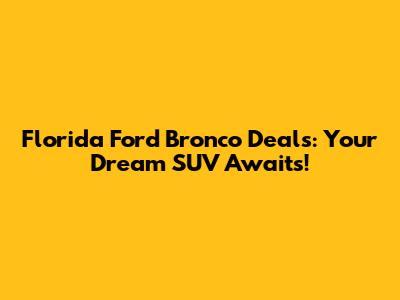 Florida Ford Bronco Deals: Your Dream SUV Awaits!