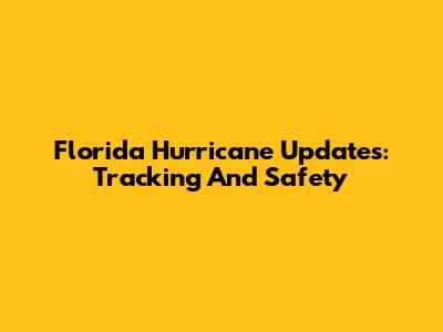 Florida Hurricane Updates: Tracking And Safety