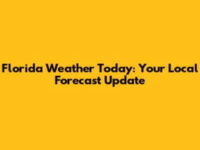 Florida Weather Today: Your Local Forecast Update