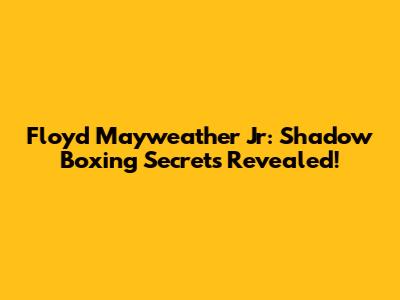 Floyd Mayweather Jr: Shadow Boxing Secrets Revealed!