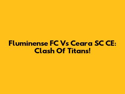 Fluminense FC Vs Ceara SC CE: Clash Of Titans!