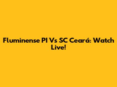 Fluminense PI Vs SC Ceará: Watch Live!