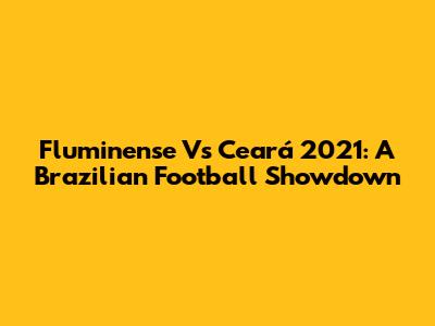 Fluminense Vs Ceará 2021: A Brazilian Football Showdown