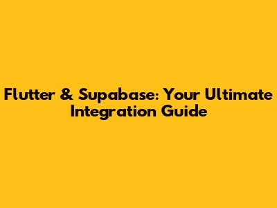 Flutter & Supabase: Your Ultimate Integration Guide