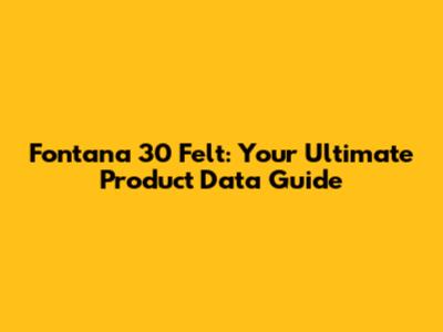 Fontana 30 Felt: Your Ultimate Product Data Guide