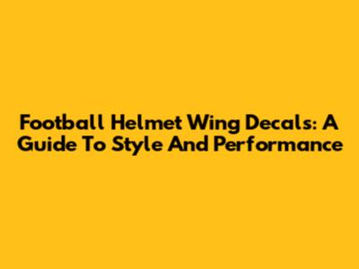 Football Helmet Wing Decals: A Guide To Style And Performance