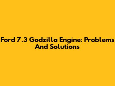 Ford 7.3 Godzilla Engine: Problems And Solutions