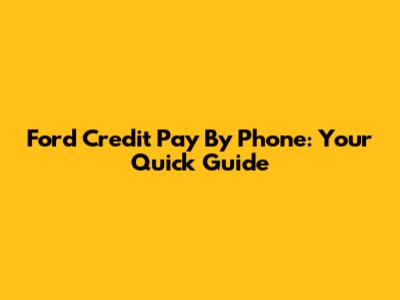 Ford Credit Pay By Phone: Your Quick Guide