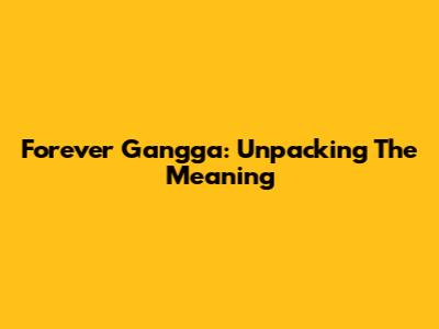 Forever Gangga: Unpacking The Meaning