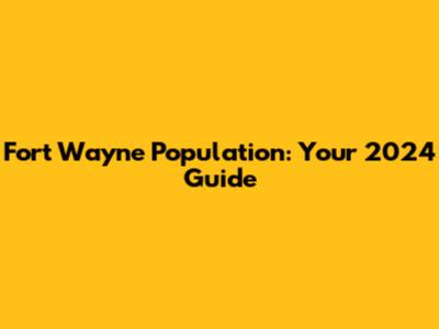 Fort Wayne Population: Your 2024 Guide