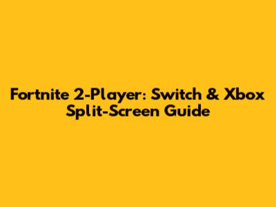Fortnite 2-Player: Switch & Xbox Split-Screen Guide
