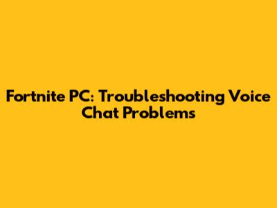 Fortnite PC: Troubleshooting Voice Chat Problems