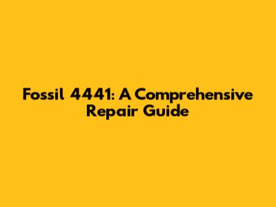 Fossil 4441: A Comprehensive Repair Guide