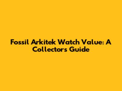 Fossil Arkitek Watch Value: A Collector's Guide